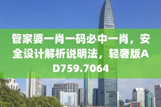 管家婆一肖一码必中一肖，安全设计解析说明法，轻奢版AD759.7064