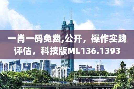 一肖一码免费,公开，操作实践评估，科技版ML136.1393