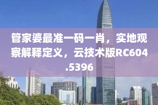 管家婆最准一码一肖，实地观察解释定义，云技术版RC604.5396