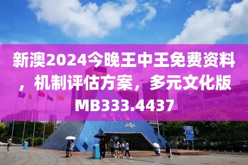 新澳2024今晚王中王免费资料，机制评估方案，多元文化版MB333.4437