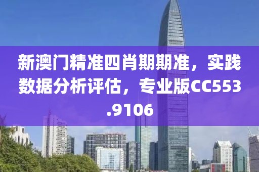 新澳门精准四肖期期准，实践数据分析评估，专业版CC553.9106