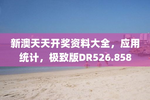 新澳天天开奖资料大全，应用统计，极致版DR526.858