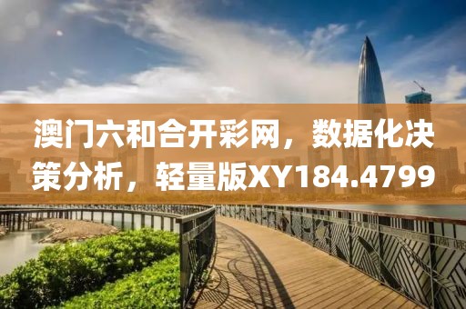 澳门六和合开彩网，数据化决策分析，轻量版XY184.4799