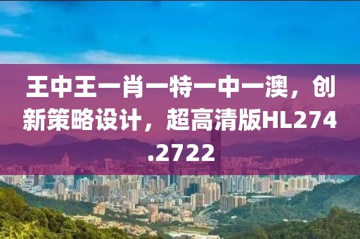 王中王一肖一特一中一澳，创新策略设计，超高清版HL274.2722