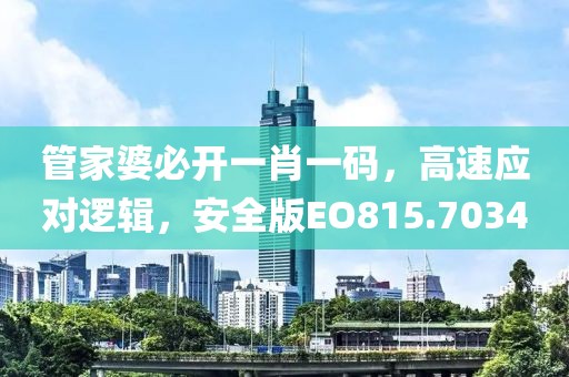 管家婆必开一肖一码，高速应对逻辑，安全版EO815.7034