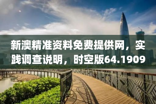 新澳精准资料免费提供网，实践调查说明，时空版64.1909