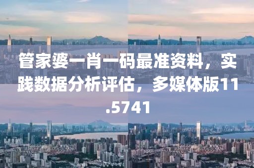 管家婆一肖一码最准资料，实践数据分析评估，多媒体版11.5741