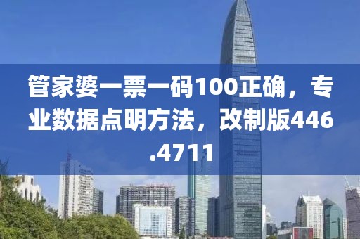 管家婆一票一码100正确，专业数据点明方法，改制版446.4711