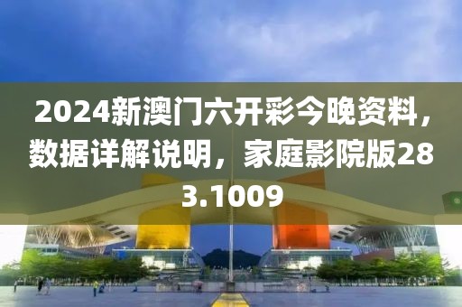 2024新澳门六开彩今晚资料，数据详解说明，家庭影院版283.1009