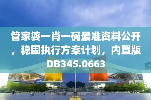 管家婆一肖一码最准资料公开，稳固执行方案计划，内置版DB345.0663