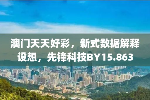 澳门天天好彩，新式数据解释设想，先锋科技BY15.863
