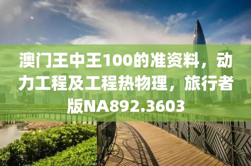 澳门王中王100的准资料，动力工程及工程热物理，旅行者版NA892.3603