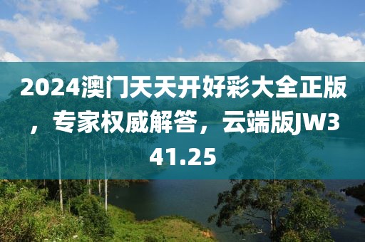 2024澳门天天开好彩大全正版，专家权威解答，云端版JW341.25