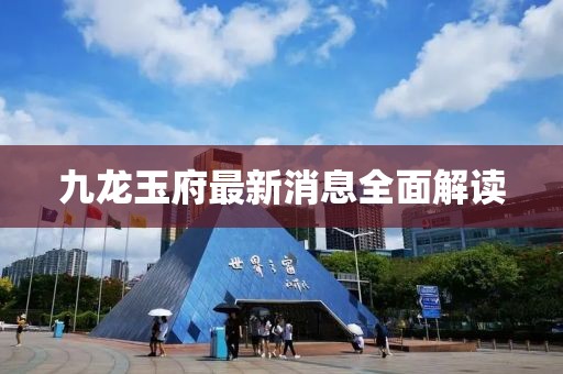 九龙玉府最新消息全面解读