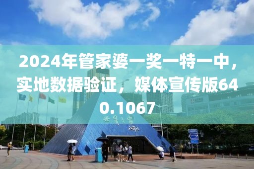 2024年管家婆一奖一特一中，实地数据验证，媒体宣传版640.1067