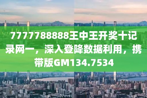 7777788888王中王开奖十记录网一，深入登降数据利用，携带版GM134.7534