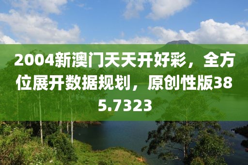 2004新澳门天天开好彩，全方位展开数据规划，原创性版385.7323