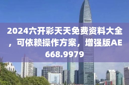 2024六开彩天天免费资料大全，可依赖操作方案，增强版AE668.9979