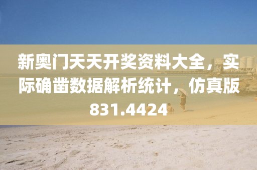 新奥门天天开奖资料大全，实际确凿数据解析统计，仿真版831.4424