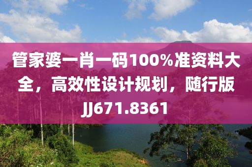 管家婆一肖一码100%准资料大全，高效性设计规划，随行版JJ671.8361