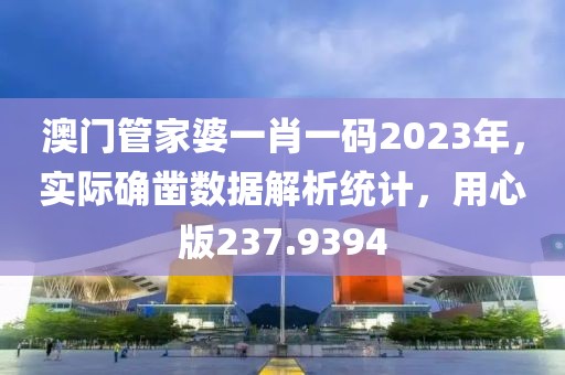 澳门管家婆一肖一码2023年，实际确凿数据解析统计，用心版237.9394