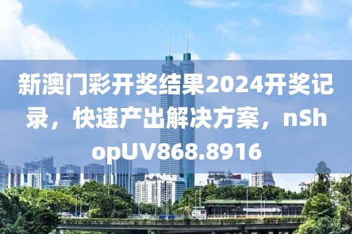 新澳门彩开奖结果2024开奖记录，快速产出解决方案，nShopUV868.8916