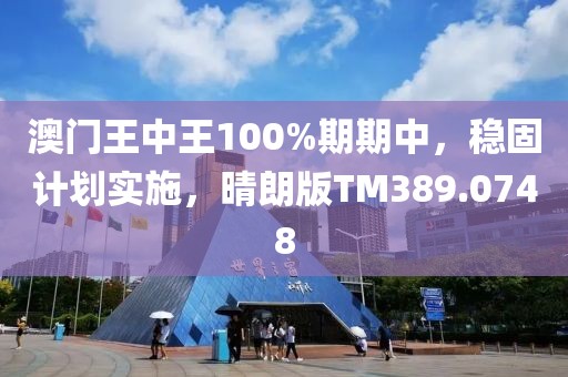 澳门王中王100%期期中，稳固计划实施，晴朗版TM389.0748
