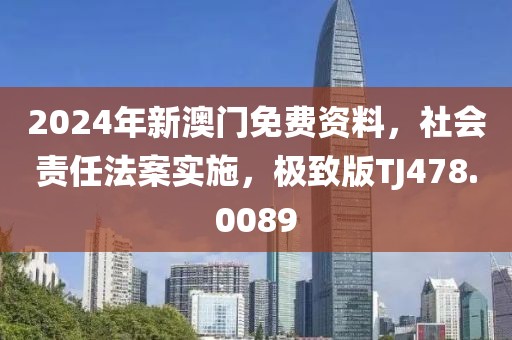 2024年新澳门免费资料，社会责任法案实施，极致版TJ478.0089