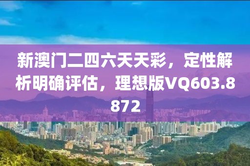 新澳门二四六天天彩，定性解析明确评估，理想版VQ603.8872