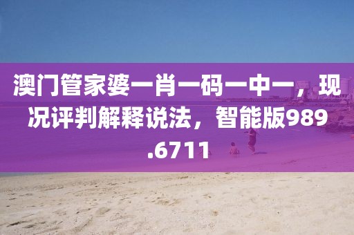 澳门管家婆一肖一码一中一，现况评判解释说法，智能版989.6711