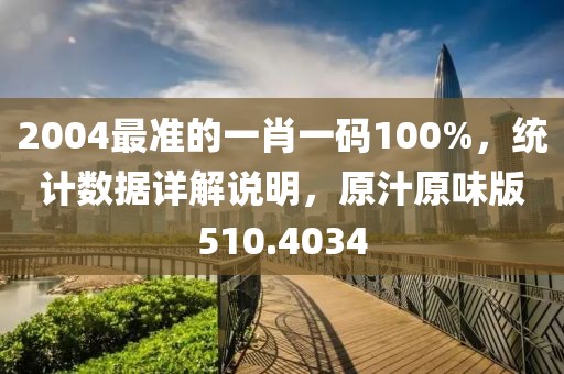 2004最准的一肖一码100%，统计数据详解说明，原汁原味版510.4034