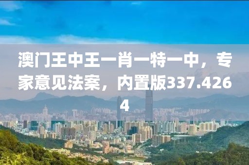 澳门王中王一肖一特一中，专家意见法案，内置版337.4264