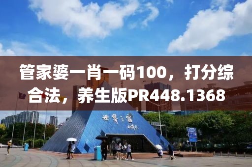管家婆一肖一码100，打分综合法，养生版PR448.1368