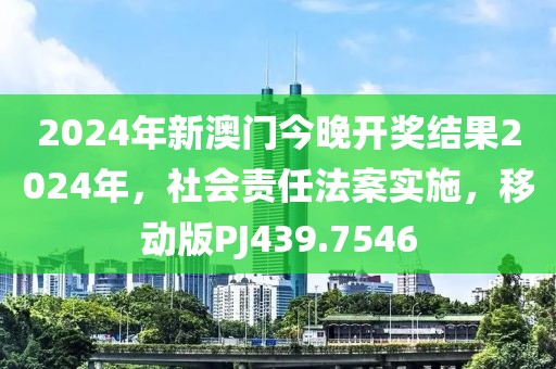 2024年新澳门今晚开奖结果2024年，社会责任法案实施，移动版PJ439.7546