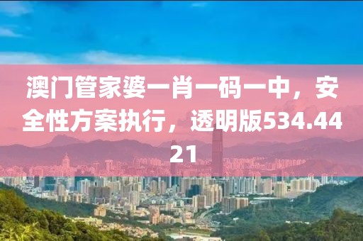 澳门管家婆一肖一码一中，安全性方案执行，透明版534.4421