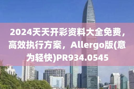 2024天天开彩资料大全免费，高效执行方案，Allergo版(意为轻快)PR934.0545