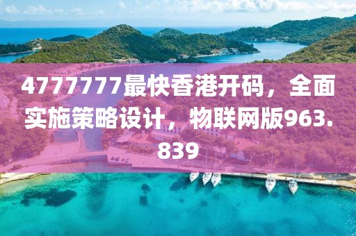 4777777最快香港开码，全面实施策略设计，物联网版963.839