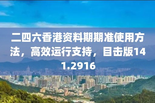二四六香港资料期期准使用方法，高效运行支持，目击版141.2916