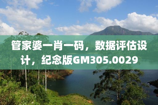 管家婆一肖一码，数据评估设计，纪念版GM305.0029
