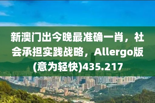 新澳门出今晚最准确一肖，社会承担实践战略，Allergo版(意为轻快)435.217