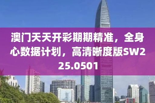 澳门天天开彩期期精准，全身心数据计划，高清晰度版SW225.0501