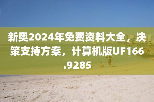 新奥2024年免费资料大全，决策支持方案，计算机版UF166.9285