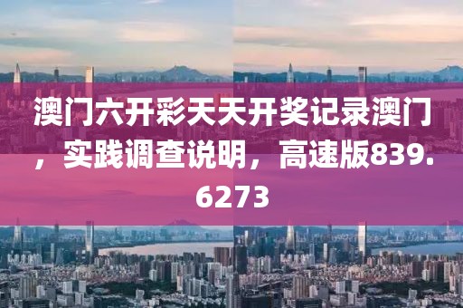 澳门六开彩天天开奖记录澳门，实践调查说明，高速版839.6273