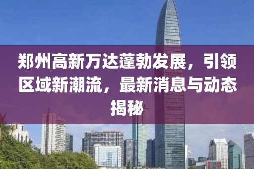 郑州高新万达蓬勃发展，引领区域新潮流，最新消息与动态揭秘