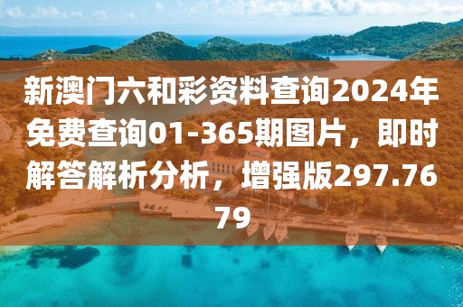 新澳门六和彩资料查询2024年免费查询01-365期图片，即时解答解析分析，增强版297.7679