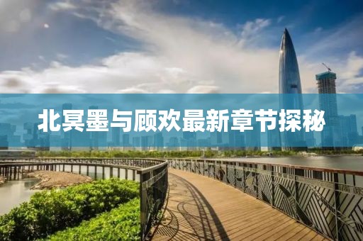 北冥墨与顾欢最新章节探秘