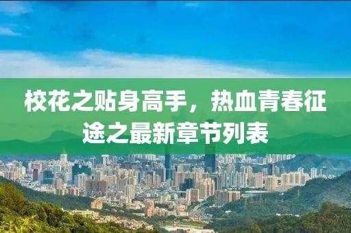 校花之贴身高手，热血青春征途之最新章节列表