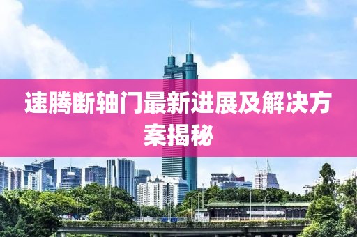 速腾断轴门最新进展及解决方案揭秘