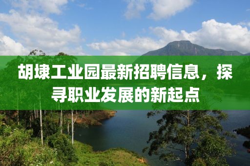 胡埭工业园最新招聘信息，探寻职业发展的新起点