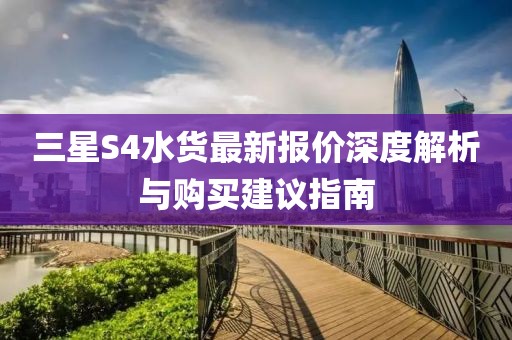 三星S4水货最新报价深度解析与购买建议指南